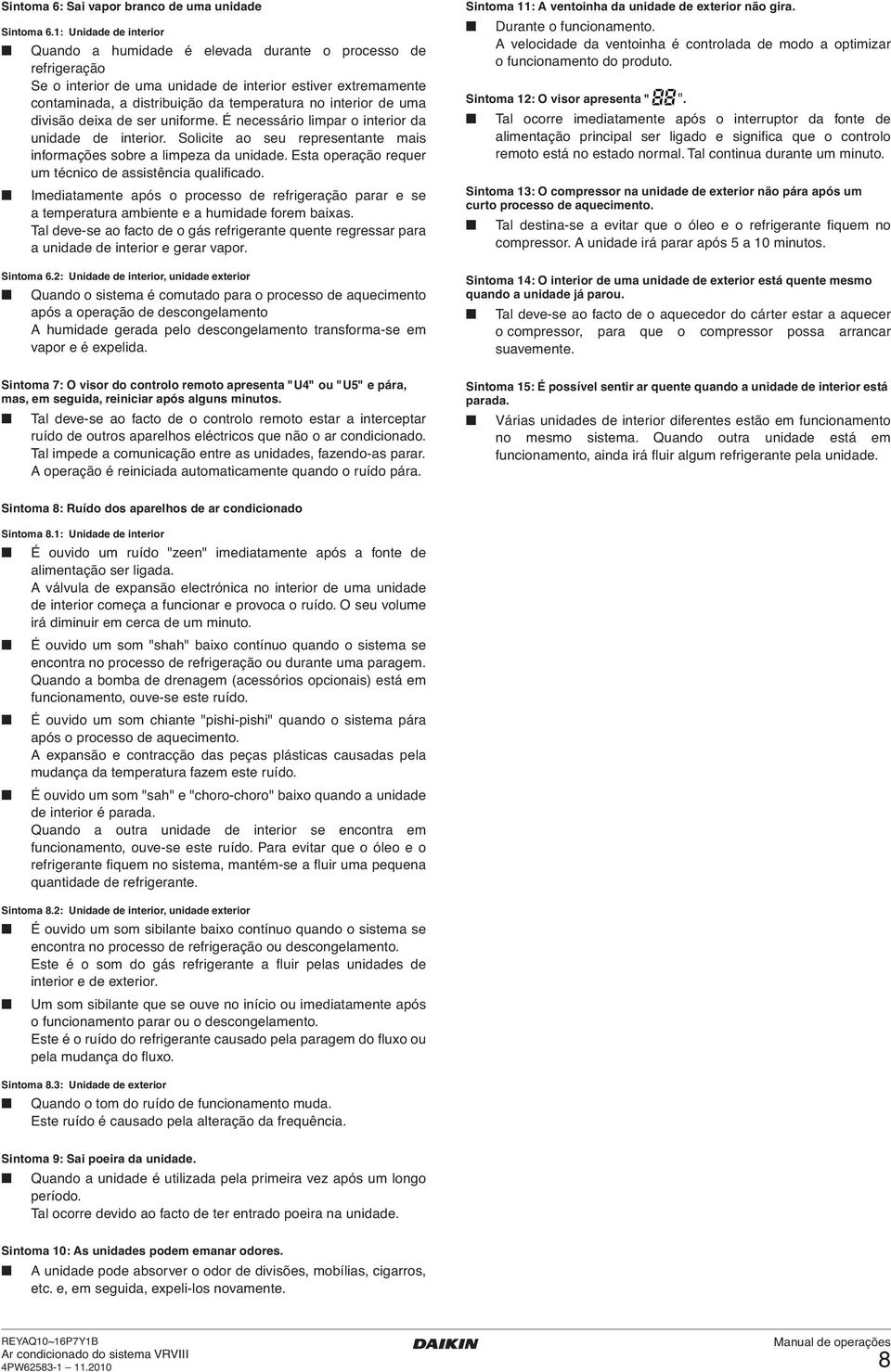 interior de uma divisão deixa de ser uniforme. É necessário limpar o interior da unidade de interior. Solicite ao seu representante mais informações sobre a limpeza da unidade.