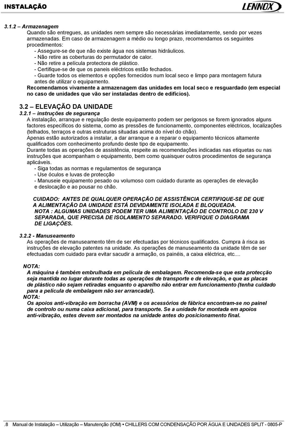 - Não retire as coberturas do permutador de calor. - Não retire a película protectora de plástico. - Certifique-se de que os paneis eléctricos estão fechados.