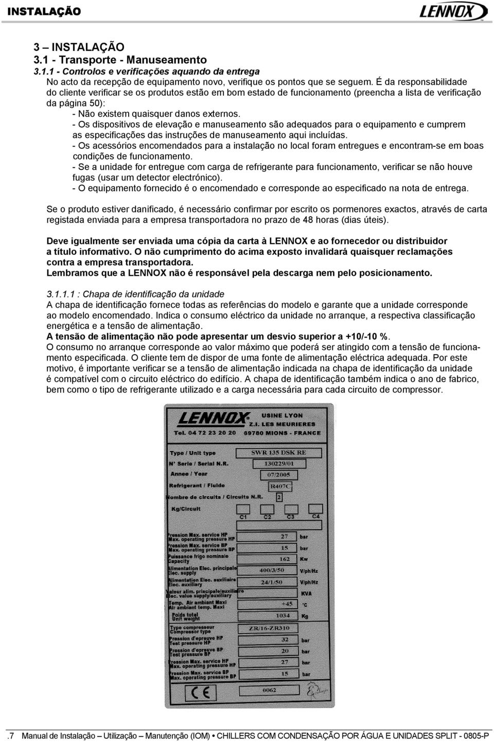 - Os dispositivos de elevação e manuseamento são adequados para o equipamento e cumprem as especificações das instruções de manuseamento aqui incluídas.