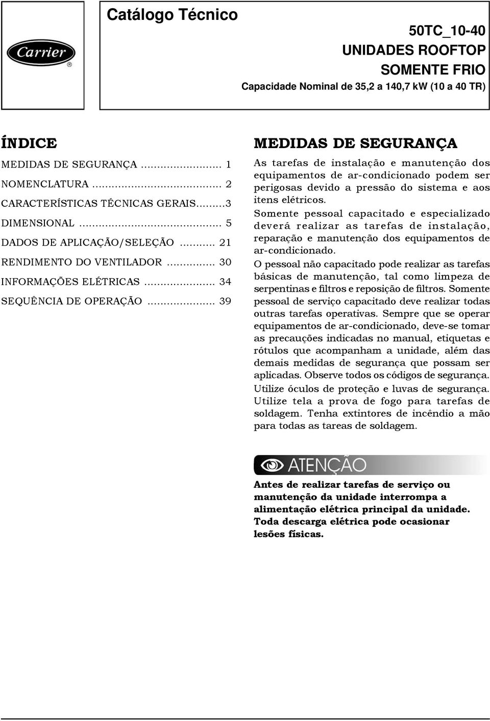 .. 39 MEDIDAS DE SEGURANÇA As tarefas de instalação e manutenção dos equipamentos de ar-condicionado podem ser perigosas devido a pressão do sistema e aos itens elétricos.