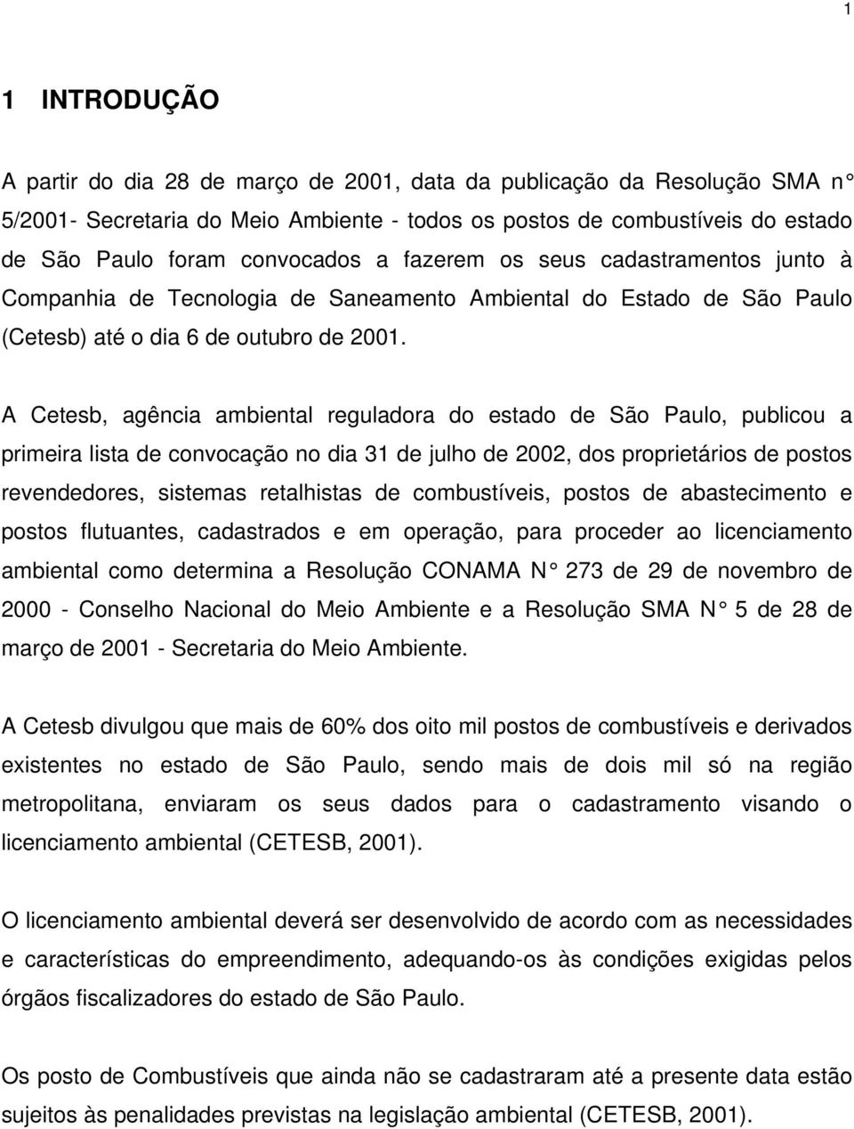 A Cetesb, agência ambiental reguladora do estado de São Paulo, publicou a primeira lista de convocação no dia 31 de julho de 2002, dos proprietários de postos revendedores, sistemas retalhistas de
