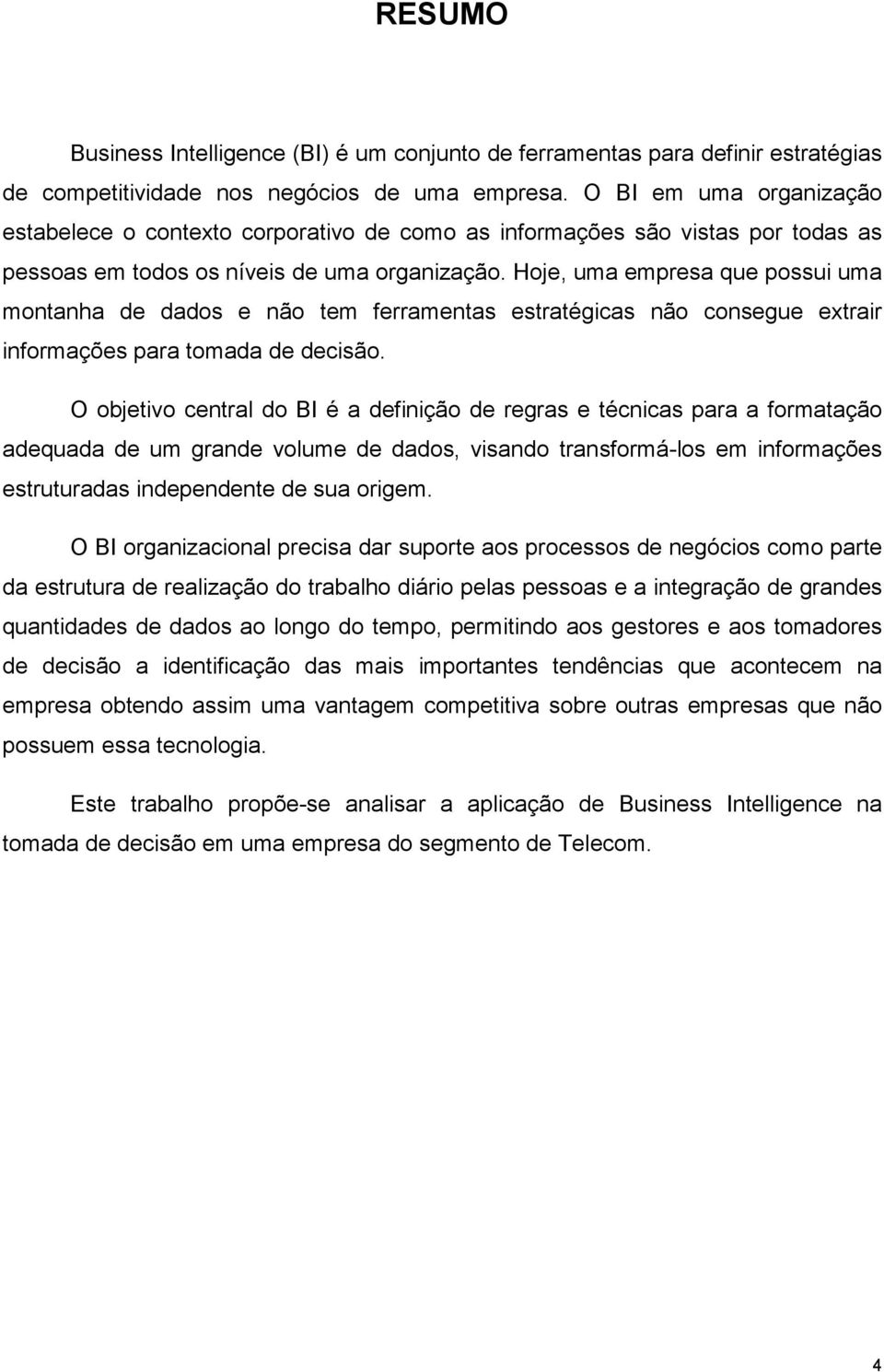 Hoje, uma empresa que possui uma montanha de dados e não tem ferramentas estratégicas não consegue extrair informações para tomada de decisão.