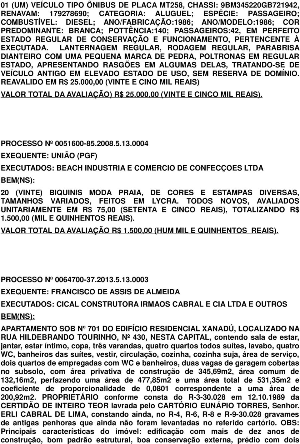 LANTERNAGEM REGULAR, RODAGEM REGULAR, PARABRISA DIANTEIRO COM UMA PEQUENA MARCA DE PEDRA, POLTRONAS EM REGULAR ESTADO, APRESENTANDO RASGÕES EM ALGUMAS DELAS, TRATANDO-SE DE VEÍCULO ANTIGO EM ELEVADO