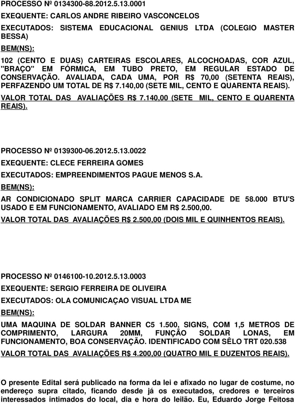 0001 EXEQUENTE: CARLOS ANDRE RIBEIRO VASCONCELOS EXECUTADOS: SISTEMA EDUCACIONAL GENIUS LTDA (COLEGIO MASTER BESSA) 102 (CENTO E DUAS) CARTEIRAS ESCOLARES, ALCOCHOADAS, COR AZUL, "BRAÇO" EM FÓRMICA,