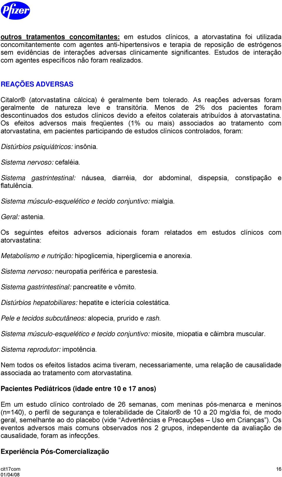 As reações adversas foram geralmente de natureza leve e transitória. Menos de 2% dos pacientes foram descontinuados dos estudos clínicos devido a efeitos colaterais atribuídos à atorvastatina.