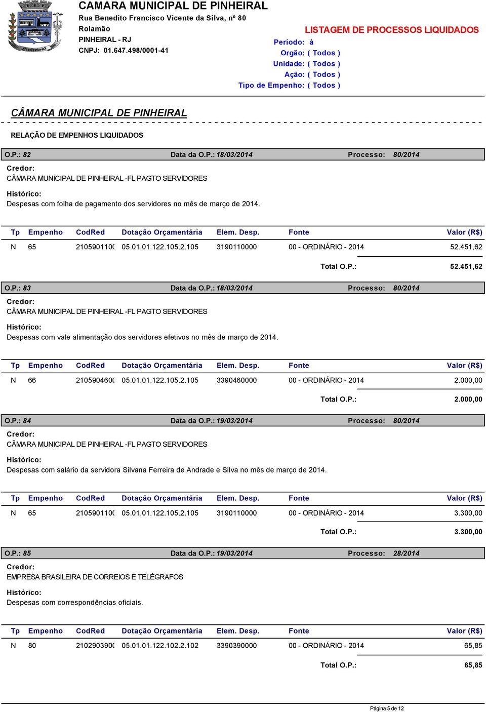 : 2.000,00 O.P.: 84 Data da O.P.: 19/03/2014 Processo: 80/2014 -FL PAGTO SERVIDORES Despesas com salário da servidora Silvana Ferreira de Andrade e Silva no mês de março de 2014. 3.300,00 Total O.P.: 3.