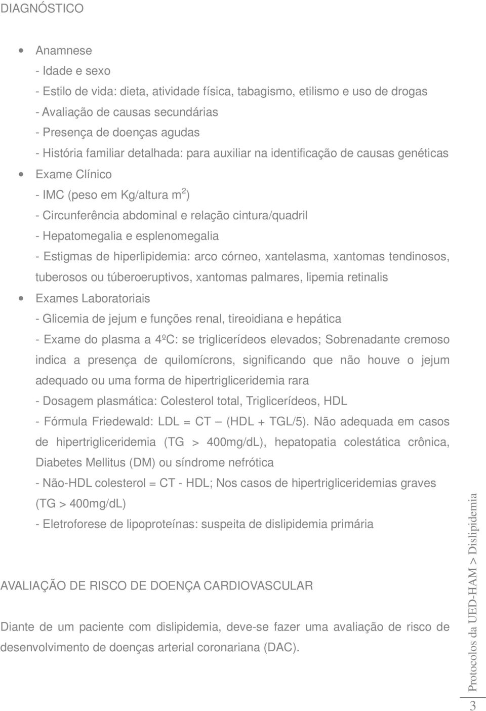 Estigmas de hiperlipidemia: arco córneo, xantelasma, xantomas tendinosos, tuberosos ou túberoeruptivos, xantomas palmares, lipemia retinalis Exames Laboratoriais - Glicemia de jejum e funções renal,