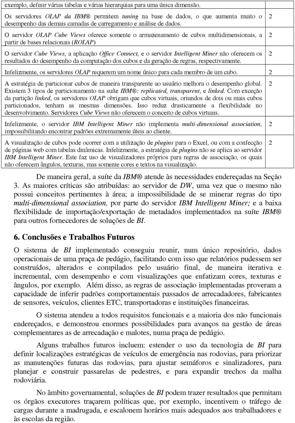 O servidor OLAP Cube Views oferece somente o armazenamento de cubos multidimensionais, a partir de bases relacionais (ROLAP) O servidor Cube Views, a aplicação Office Connect, e o servidor