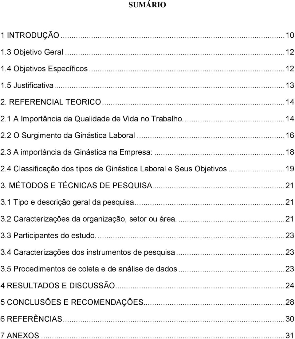 4 Classificação dos tipos de Ginástica Laboral e Seus Objetivos... 19 3. MÉTODOS E TÉCNICAS DE PESQUISA... 21 3.1 Tipo e descrição geral da pesquisa... 21 3.2 Caracterizações da organização, setor ou área.