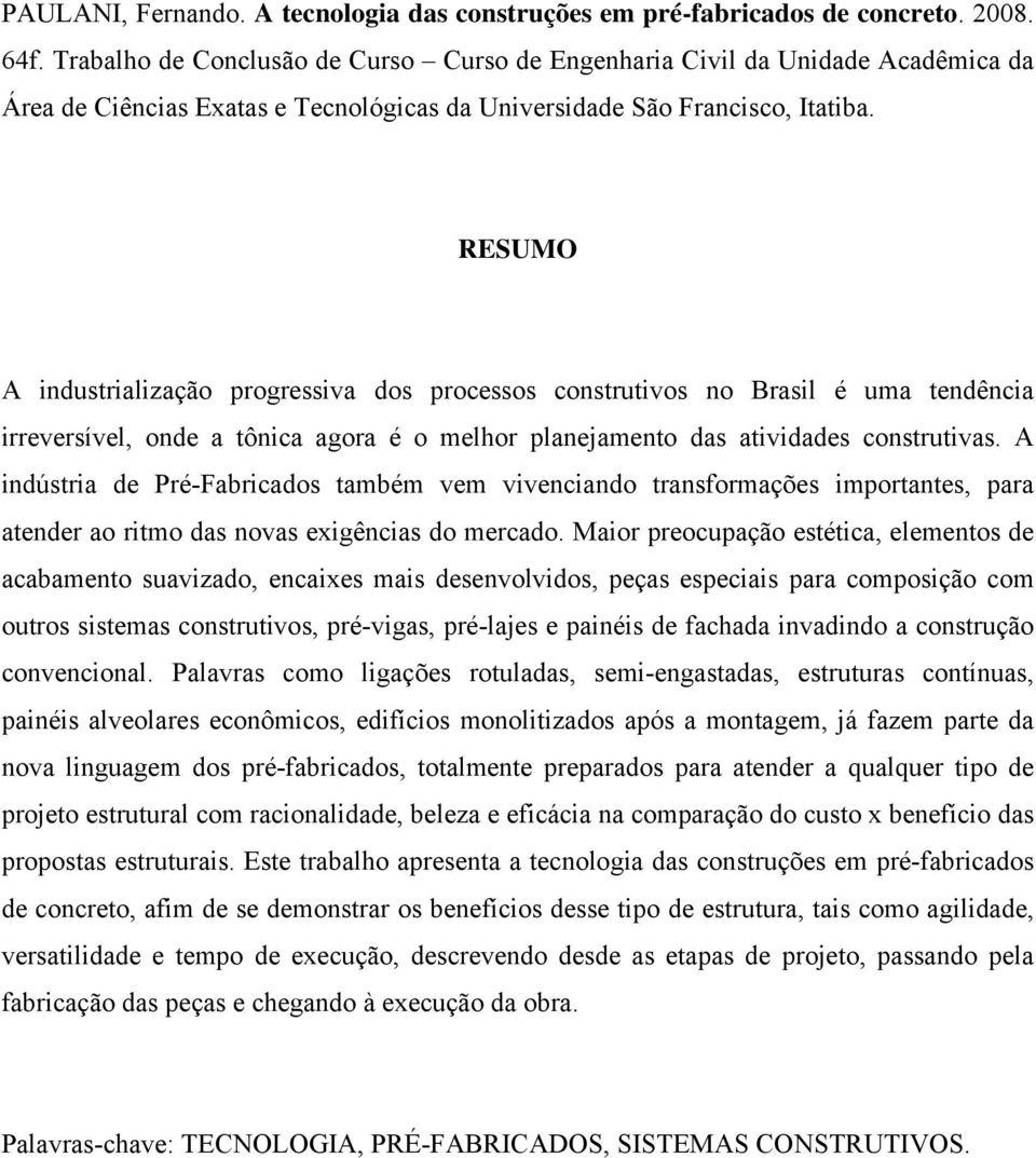 RESUMO A industrialização progressiva dos processos construtivos no Brasil é uma tendência irreversível, onde a tônica agora é o melhor planejamento das atividades construtivas.