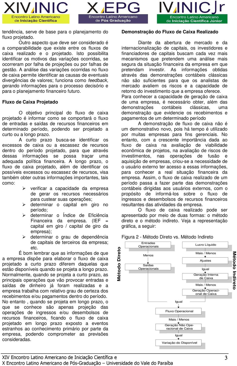 A análise das variações ocorridas no fluxo de caixa permite identificar as causas de eventuais divergências de valores; funciona como feedback, gerando informações para o processo decisório e para o