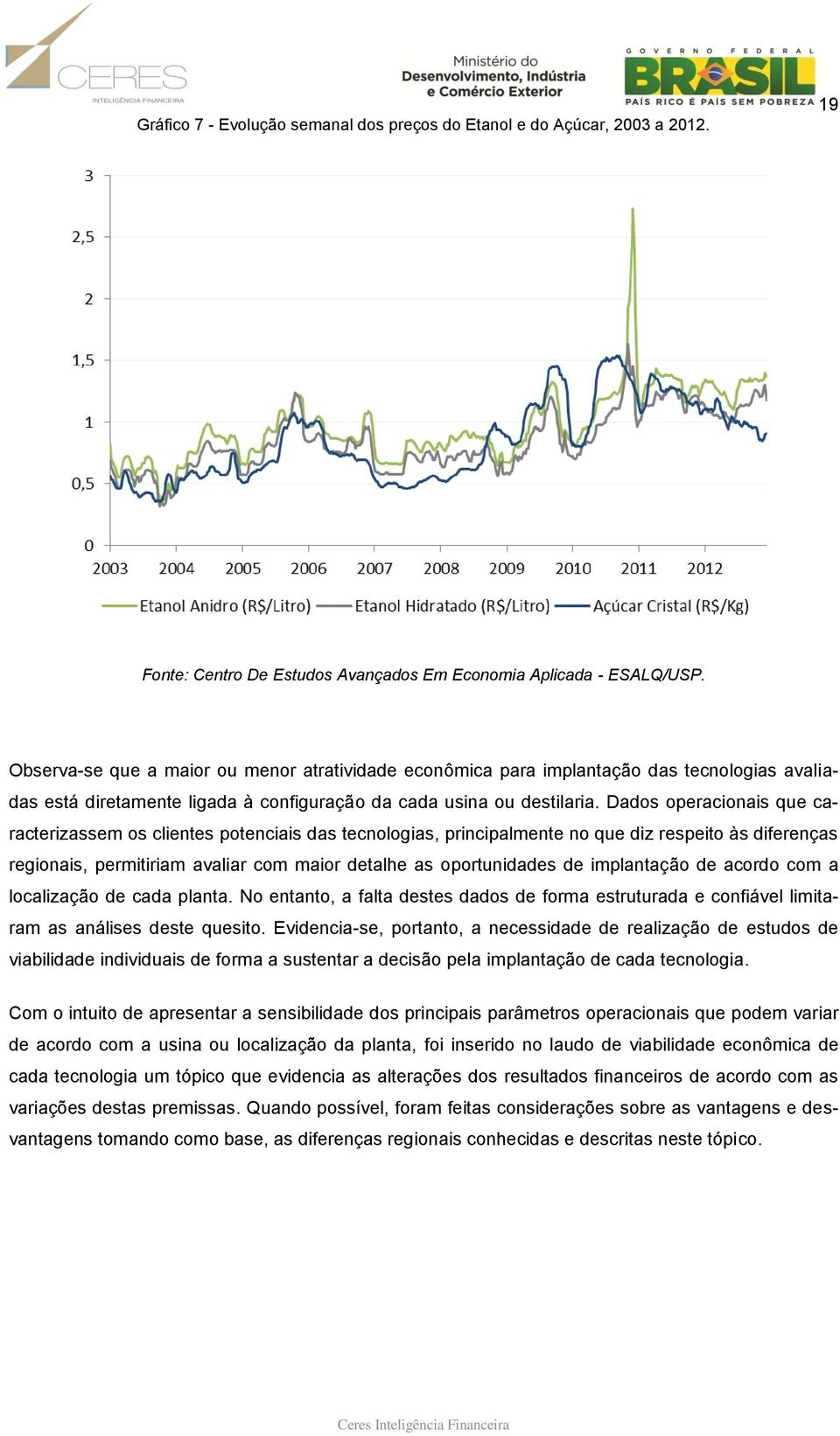 Dados operacionais que caracterizassem os clientes potenciais das tecnologias, principalmente no que diz respeito às diferenças regionais, permitiriam avaliar com maior detalhe as oportunidades de