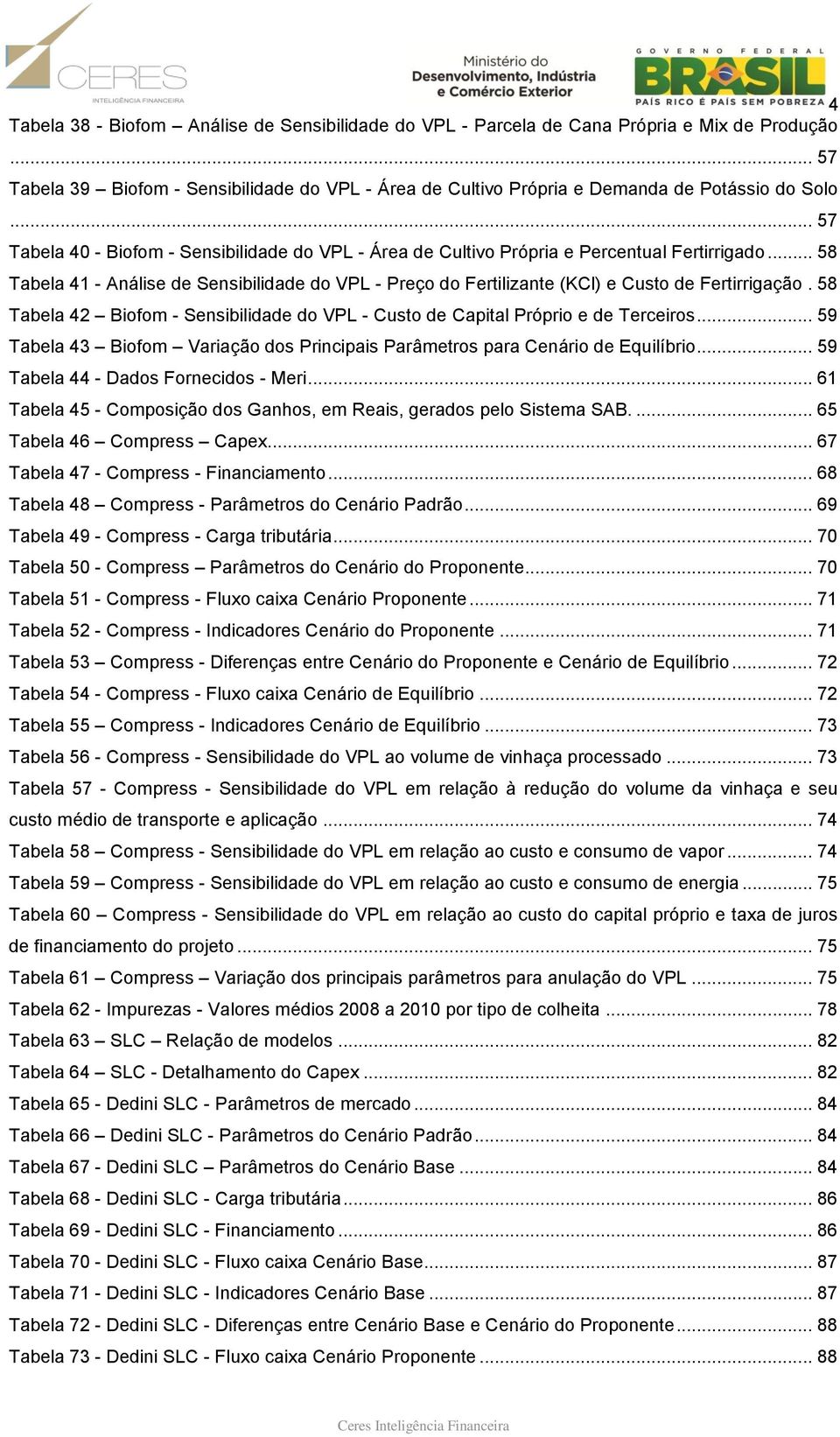 .. 58 Tabela 41 - Análise de Sensibilidade do VPL - Preço do Fertilizante (KCl) e Custo de Fertirrigação. 58 Tabela 42 Biofom - Sensibilidade do VPL - Custo de Capital Próprio e de Terceiros.