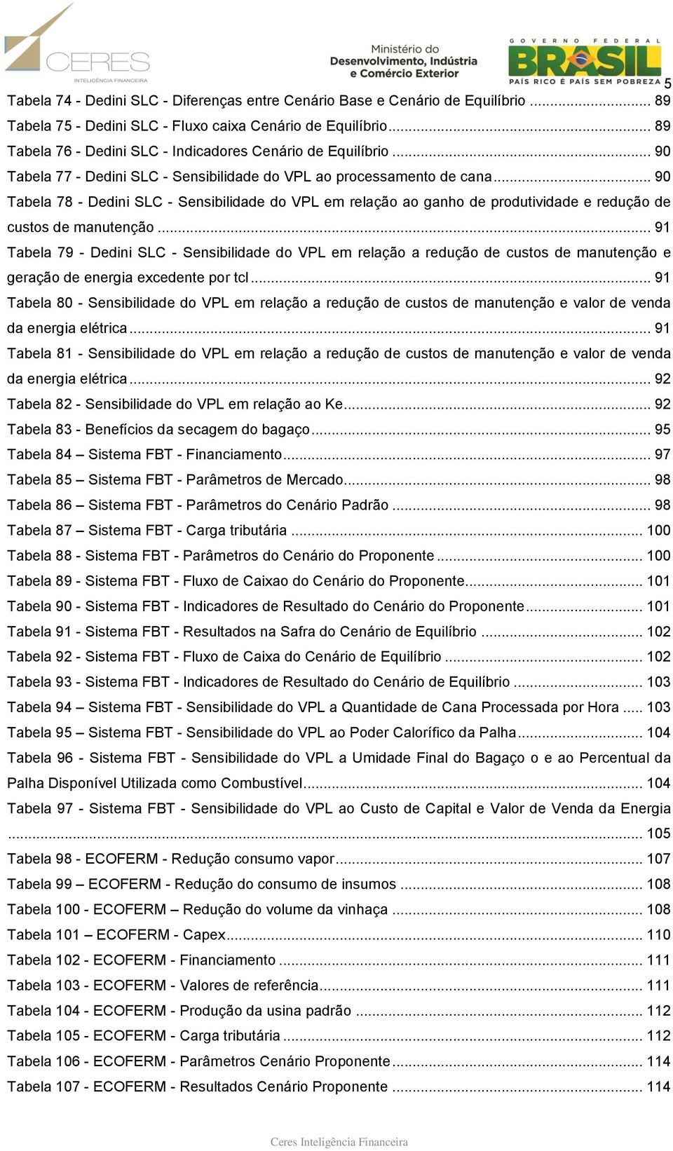 .. 90 Tabela 78 - Dedini SLC - Sensibilidade do VPL em relação ao ganho de produtividade e redução de custos de manutenção.