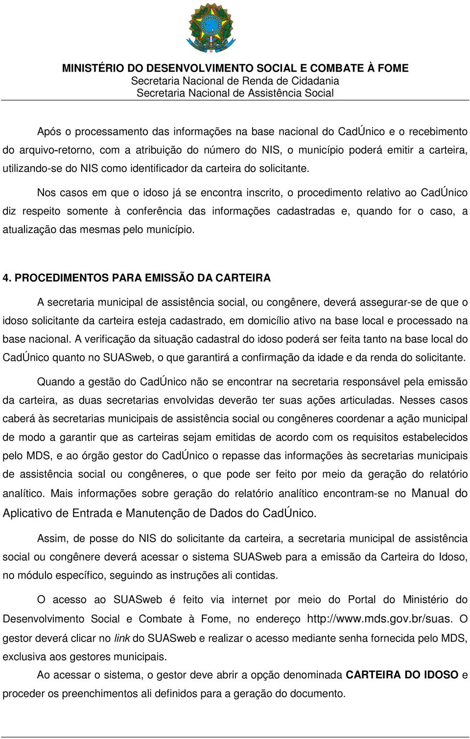 Nos casos em que o idoso já se encontra inscrito, o procedimento relativo ao CadÚnico diz respeito somente à conferência das informações cadastradas e, quando for o caso, a atualização das mesmas