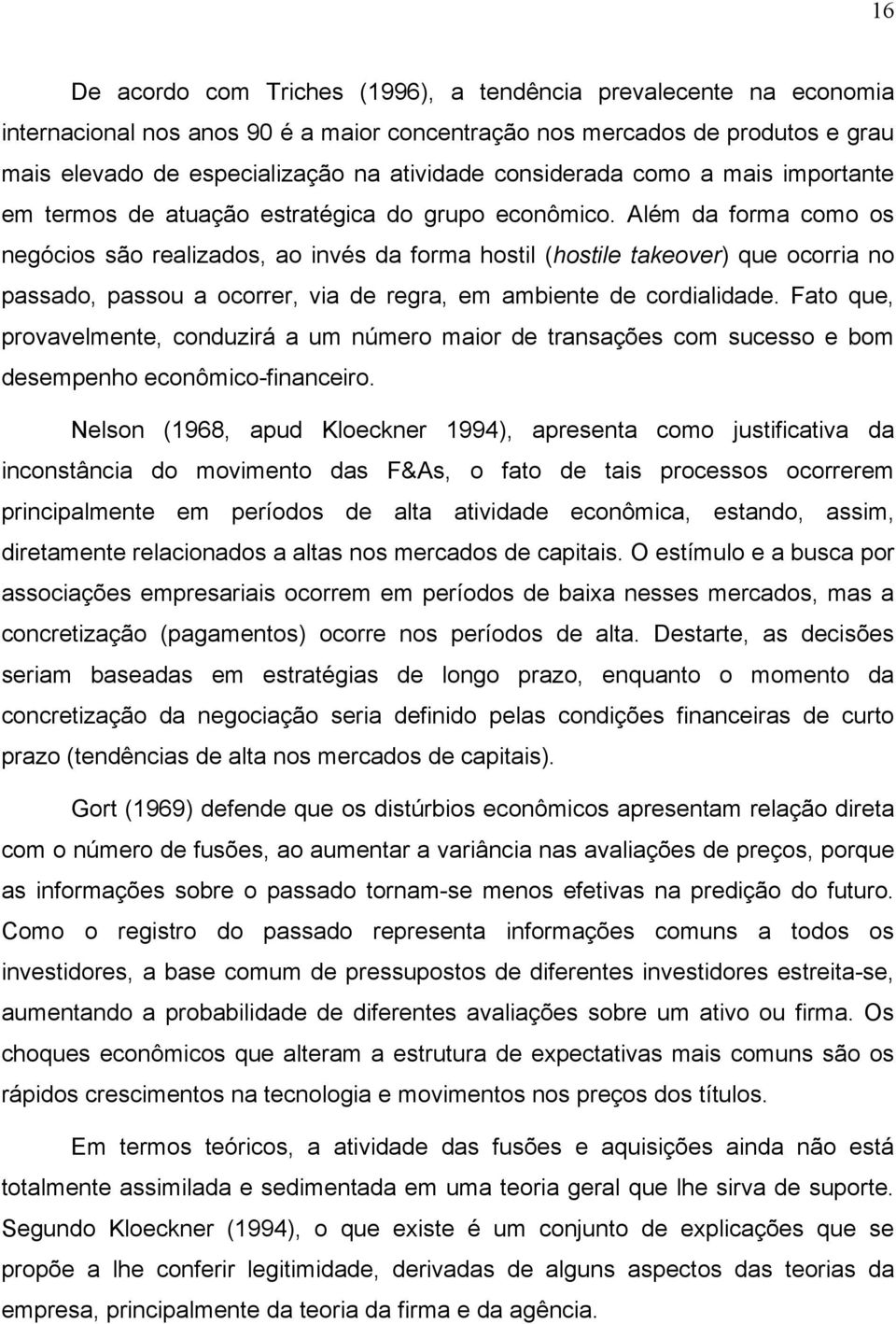 Além da forma como os negócios são realizados, ao invés da forma hostil (hostile takeover) que ocorria no passado, passou a ocorrer, via de regra, em ambiente de cordialidade.