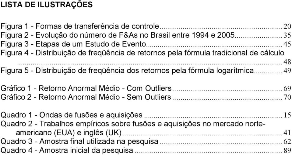 ..48 Figura 5 - Distribuição de freqüência dos retornos pela fórmula logarítmica...49 Gráfico 1 - Retorno Anormal Médio - Com Outliers.