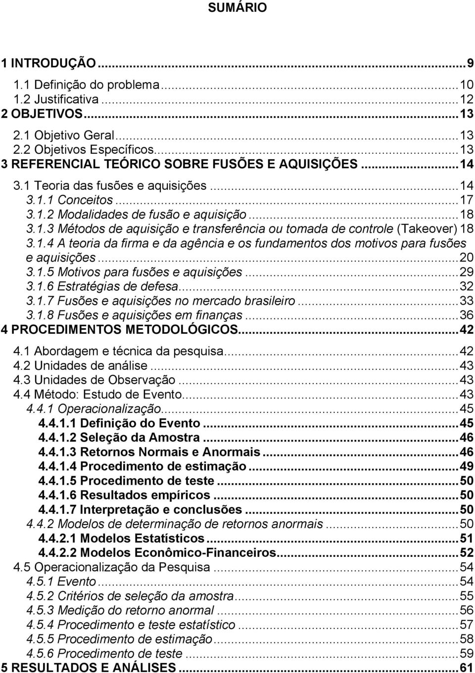 ..20 3.1.5 Motivos para fusões e aquisições...29 3.1.6 Estratégias de defesa...32 3.1.7 Fusões e aquisições no mercado brasileiro...33 3.1.8 Fusões e aquisições em finanças.