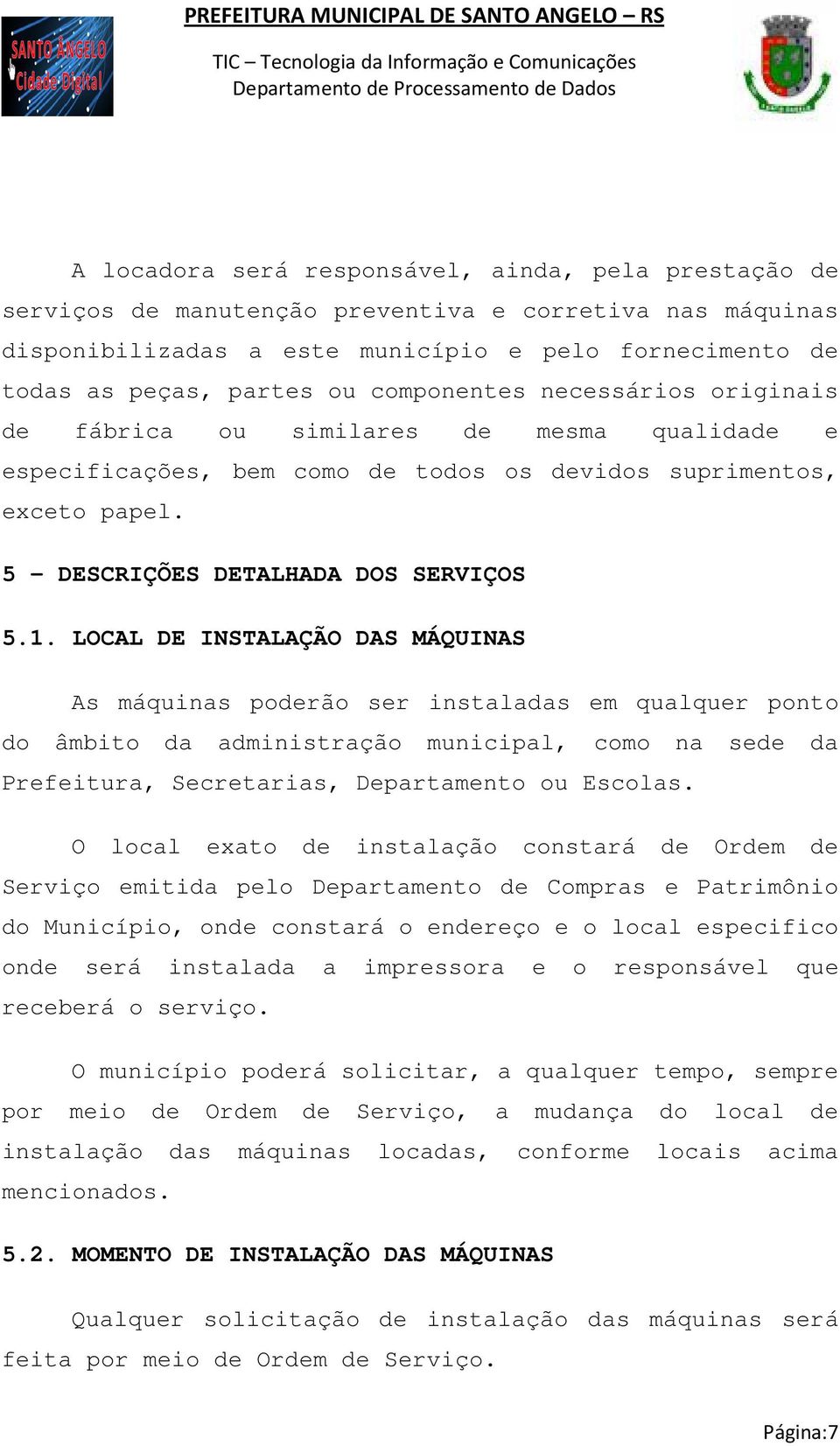 LOCAL DE INSTALAÇÃO DAS MÁQUINAS As máquinas poderão ser instaladas em qualquer ponto do âmbito da administração municipal, como na sede da Prefeitura, Secretarias, Departamento ou Escolas.