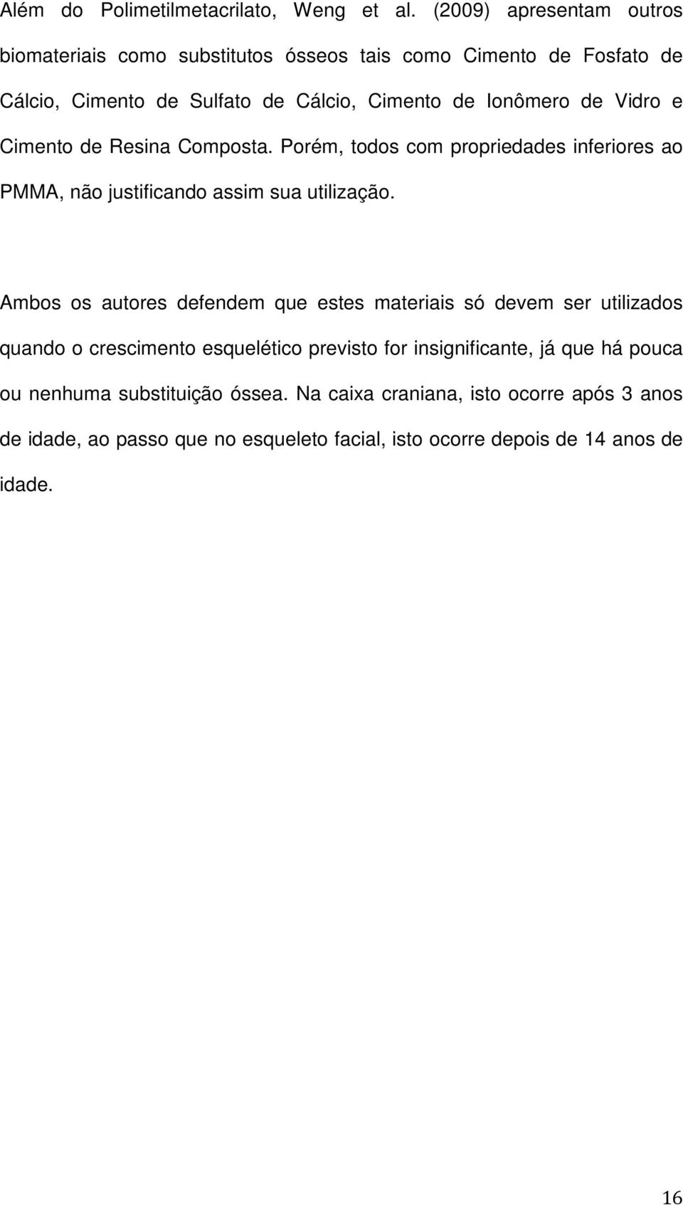 Vidro e Cimento de Resina Composta. Porém, todos com propriedades inferiores ao PMMA, não justificando assim sua utilização.