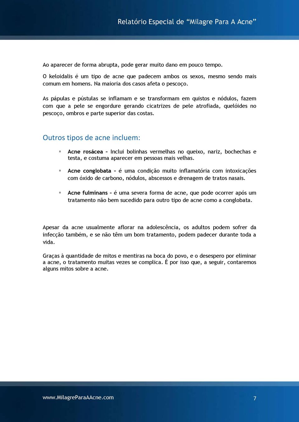 costas. Outros tipos de acne incluem: Acne rosácea Inclui bolinhas vermelhas no queixo, nariz, bochechas e testa, e costuma aparecer em pessoas mais velhas.