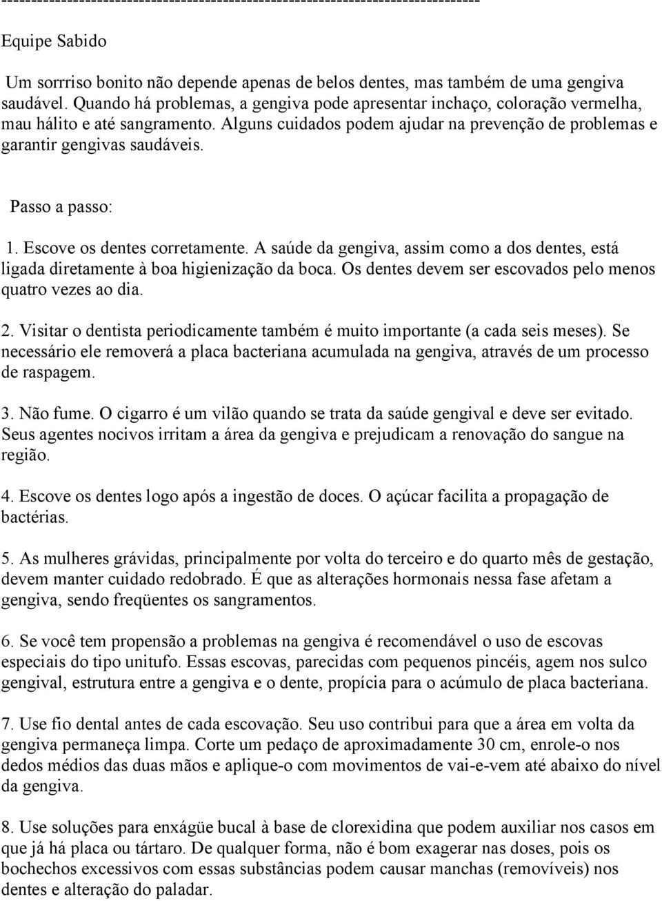 A saúde da gengiva, assim como a dos dentes, está ligada diretamente à boa higienização da boca. Os dentes devem ser escovados pelo menos quatro vezes ao dia. 2.