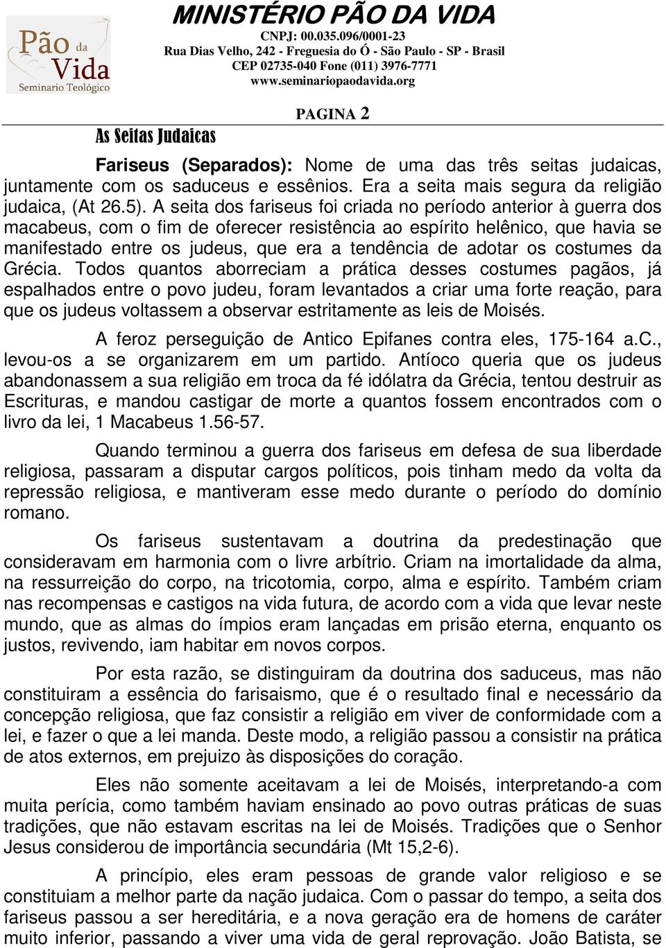 A seita dos fariseus foi criada no período anterior à guerra dos macabeus, com o fim de oferecer resistência ao espírito helênico, que havia se manifestado entre os judeus, que era a tendência de