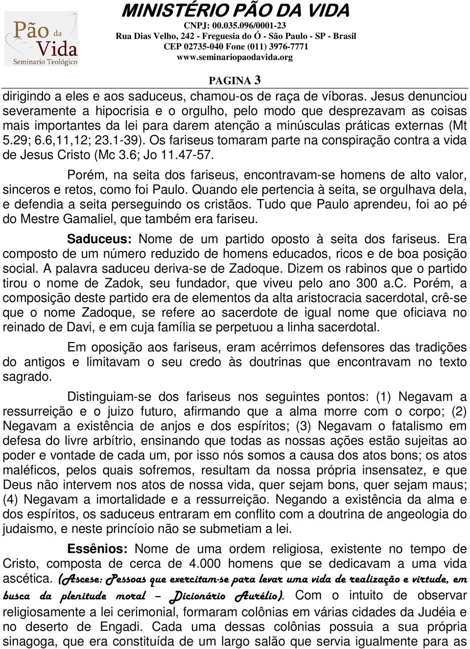 Os fariseus tomaram parte na conspiração contra a vida de Jesus Cristo (Mc 3.6; Jo 11.47-57. Porém, na seita dos fariseus, encontravam-se homens de alto valor, sinceros e retos, como foi Paulo.