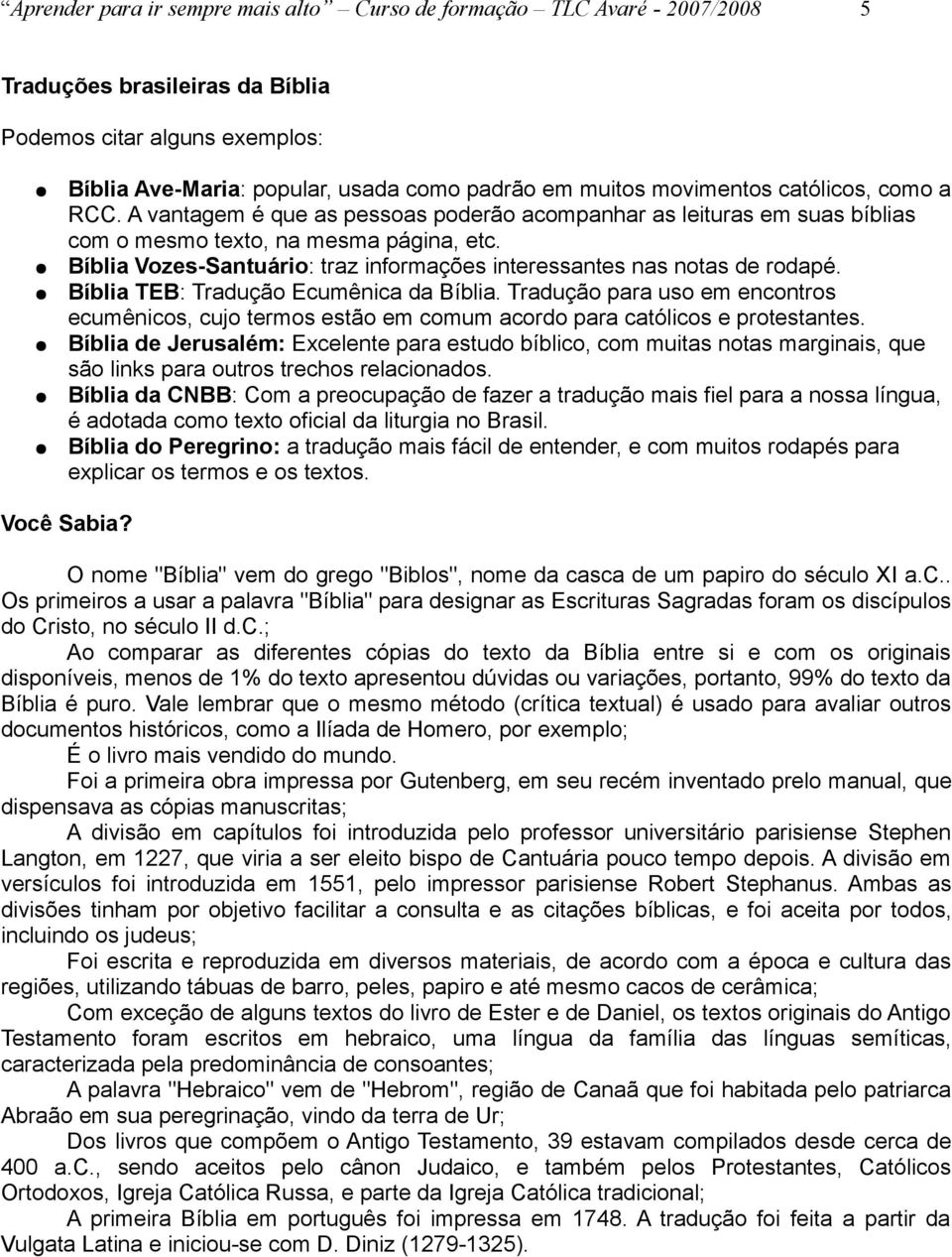 Bíblia Vozes-Santuário: traz informações interessantes nas notas de rodapé. Bíblia TEB: Tradução Ecumênica da Bíblia.