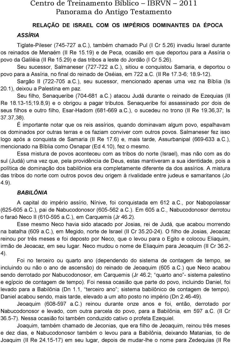 c.), sitiou e conquistou Samaria, e deportou o povo para a Assíria, no final do reinado de Oséias, em 722 a.c. (II Re 17.3-6; 18.9-12). Sargão II (722-705 a.c.), seu sucessor, mencionado apenas uma vez na Bíblia (Is 20.