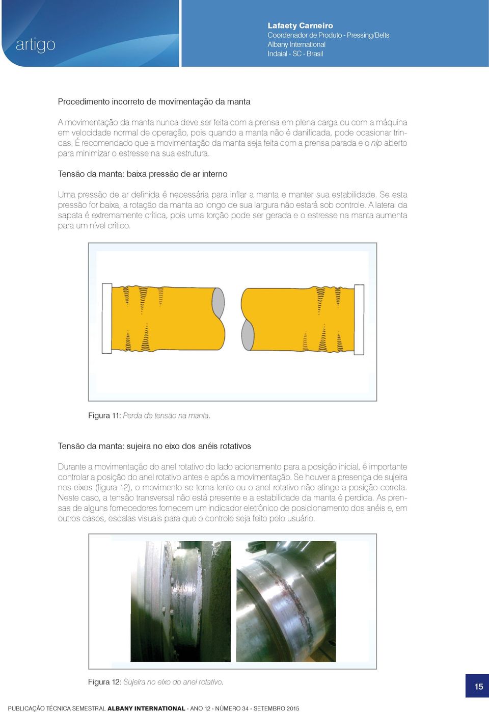 É recomendado que a movimentação da manta seja feita com a prensa parada e o nip aberto para minimizar o estresse na sua estrutura.