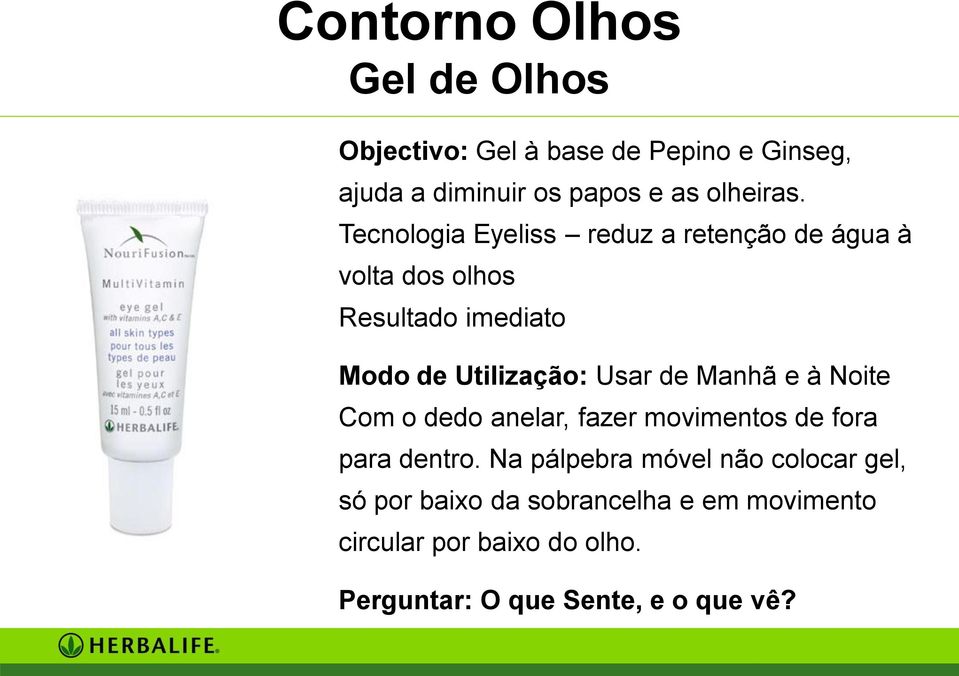 Tecnologia Eyeliss reduz a retenção de água à volta dos olhos Resultado imediato Modo de Utilização: Usar de