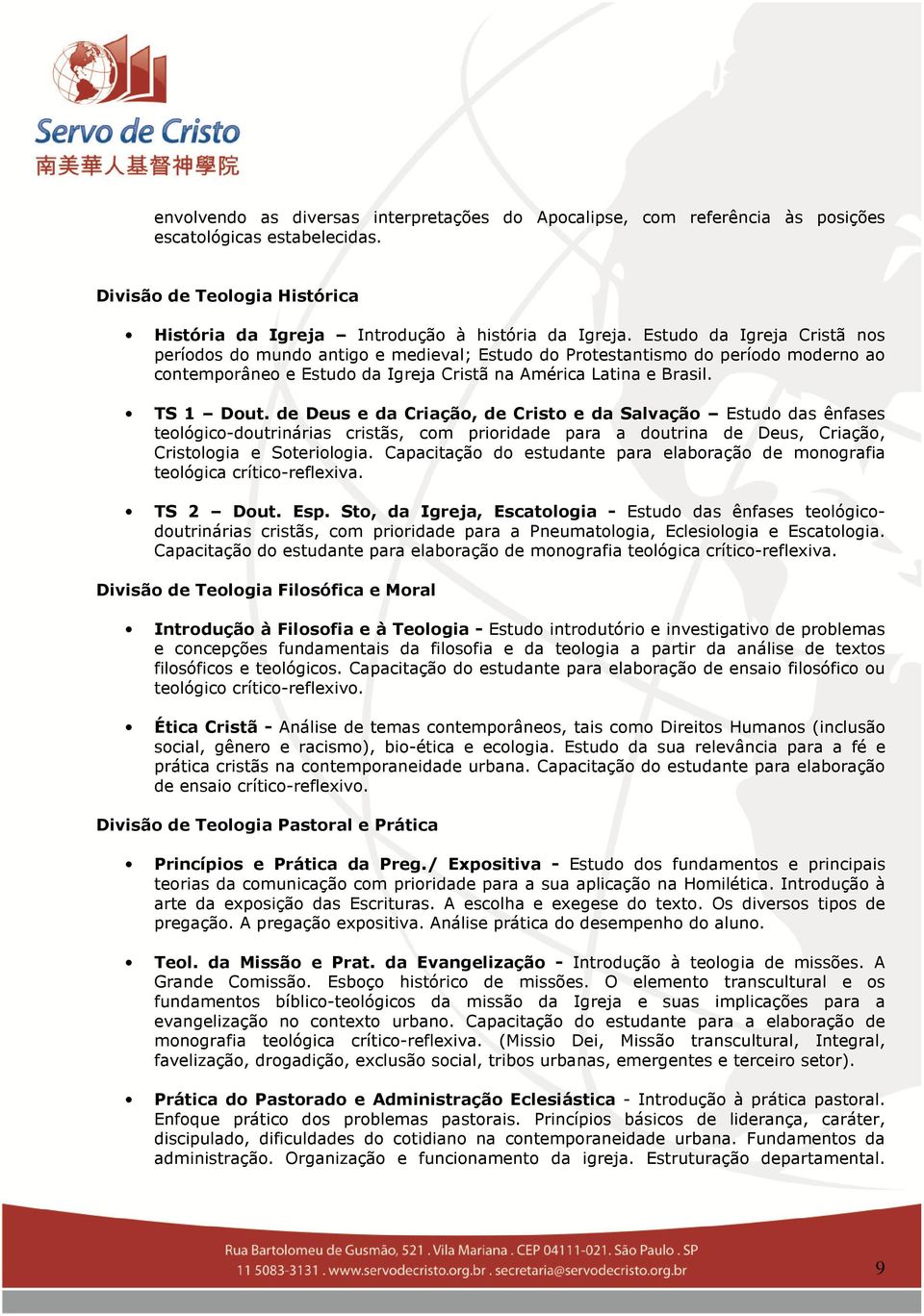 de Deus e da Criação, de Cristo e da Salvação Estudo das ênfases teológico-doutrinárias cristãs, com prioridade para a doutrina de Deus, Criação, Cristologia e Soteriologia.