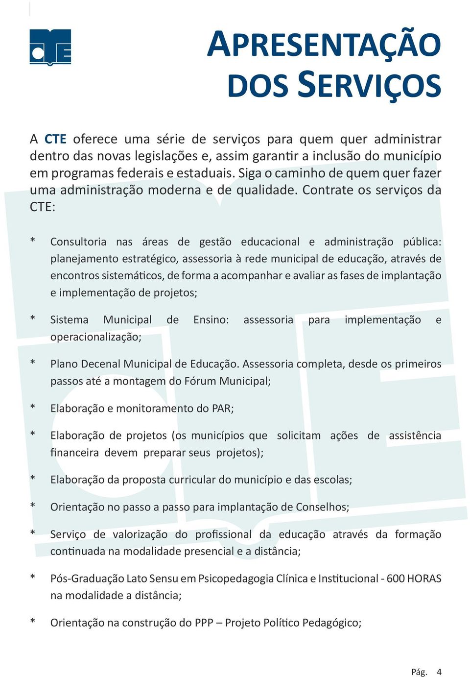 Contrate os serviços da CTE: * Consultoria nas áreas de gestão educacional e administração pública: planejamento estratégico, assessoria à rede municipal de educação, através de encontros