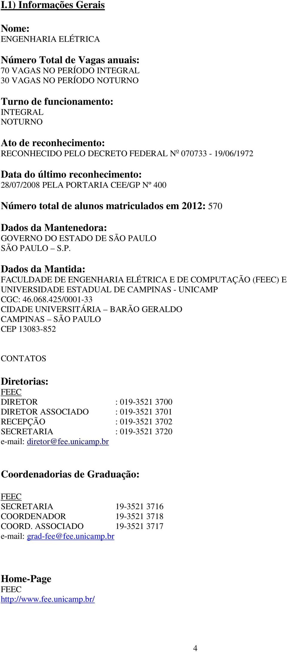 Mantenedora: GOVERNO DO ESTADO DE SÃO PAULO SÃO PAULO S.P. Dados da Mantida: FACULDADE DE ENGENHARIA ELÉTRICA E DE COMPUTAÇÃO (FEEC) E UNIVERSIDADE ESTADUAL DE CAMPINAS - UNICAMP CGC: 46.068.