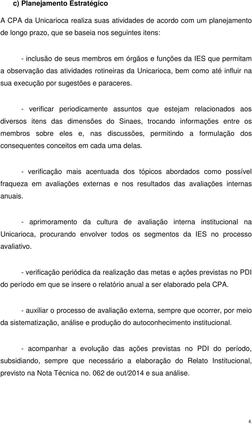 - verificar periodicamente assuntos que estejam relacionados aos diversos itens das dimensões do Sinaes, trocando informações entre os membros sobre eles e, nas discussões, permitindo a formulação