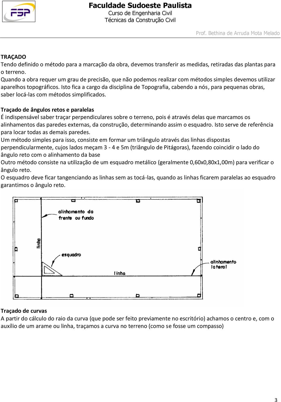 Isto fica a cargo da disciplina de Topografia, cabendo a nós, para pequenas obras, saber locá-las com métodos simplificados.