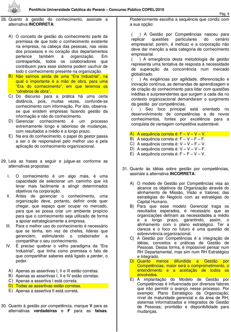 o conhecimento existente na empresa, na cabeça das pessoas, nas veias dos processos e no coração dos departamentos pertence também à organização.