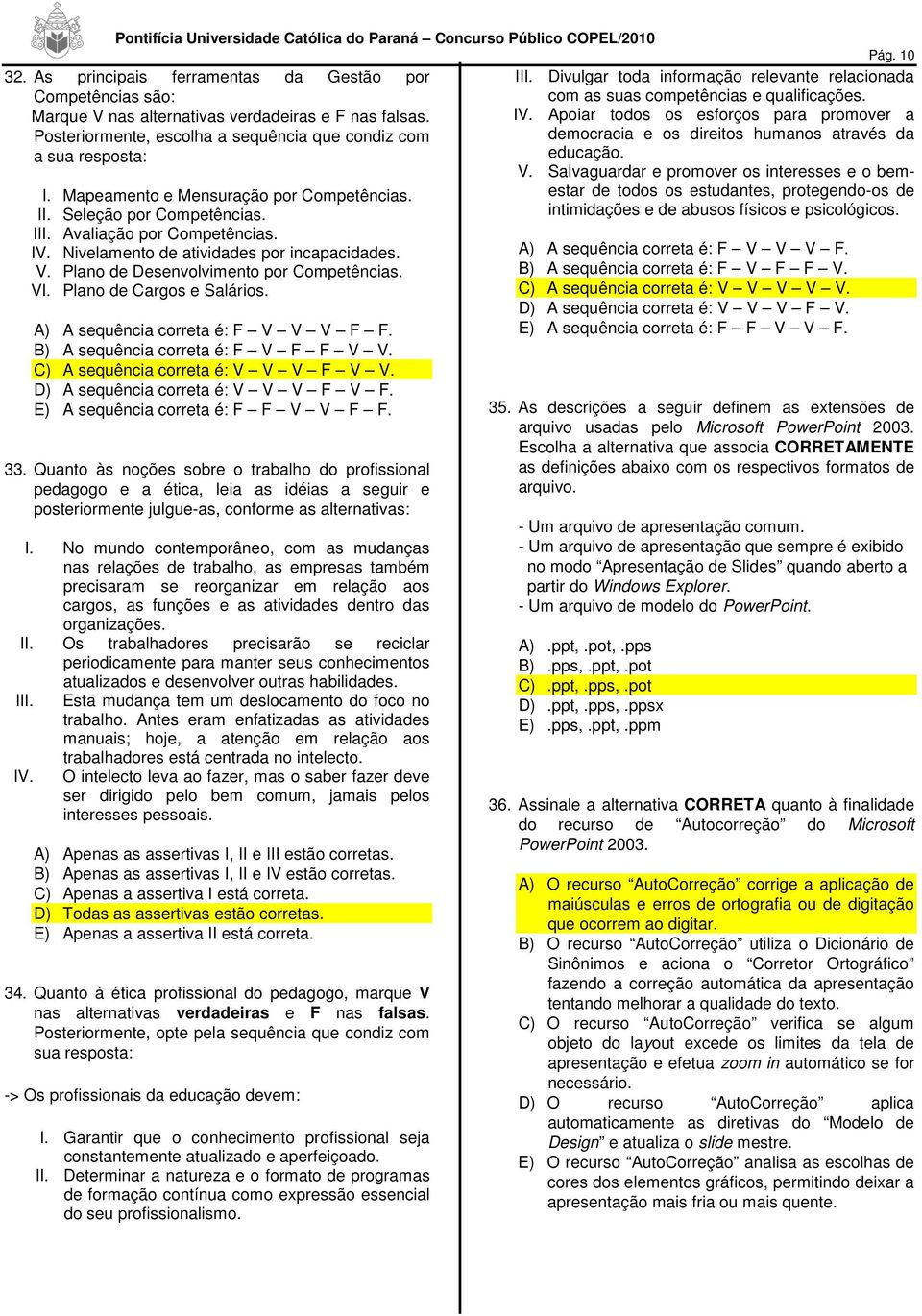 As principais ferramentas da Gestão por Competências são: Marque V nas alternativas verdadeiras e F nas falsas. Posteriormente, escolha a sequência que condiz com a sua resposta: I.