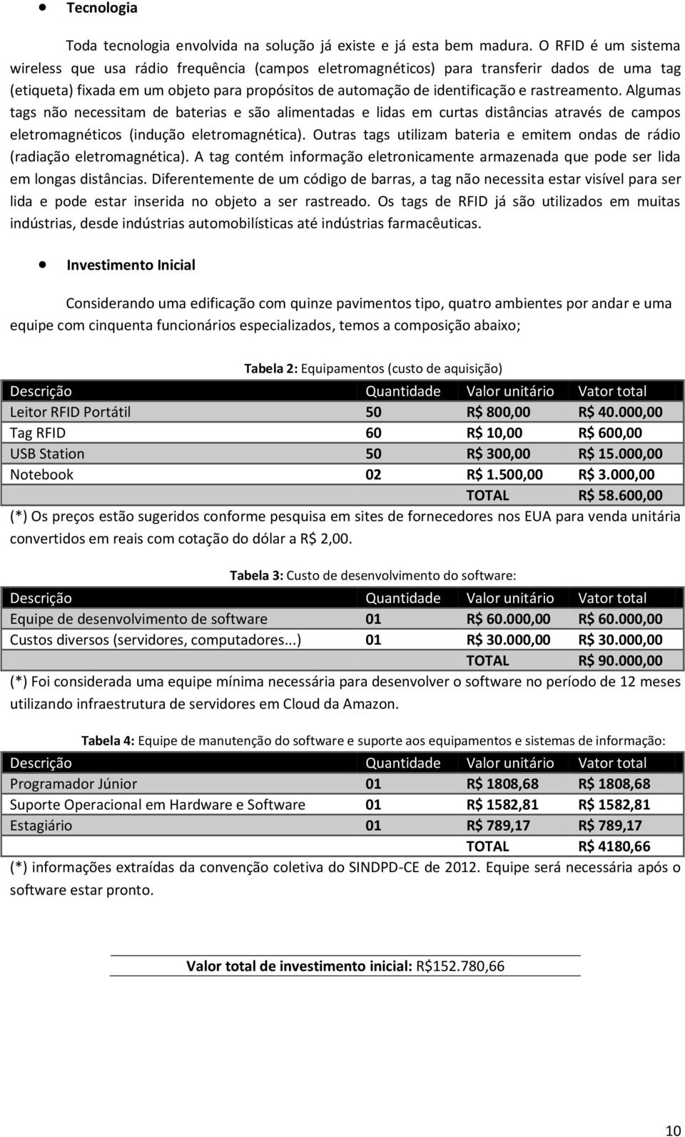 rastreamento. Algumas tags não necessitam de baterias e são alimentadas e lidas em curtas distâncias através de campos eletromagnéticos (indução eletromagnética).