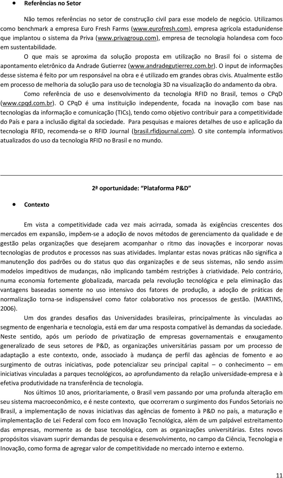 O que mais se aproxima da solução proposta em utilização no Brasil foi o sistema de apontamento eletrônico da Andrade Gutierrez (www.andradegutierrez.com.br).