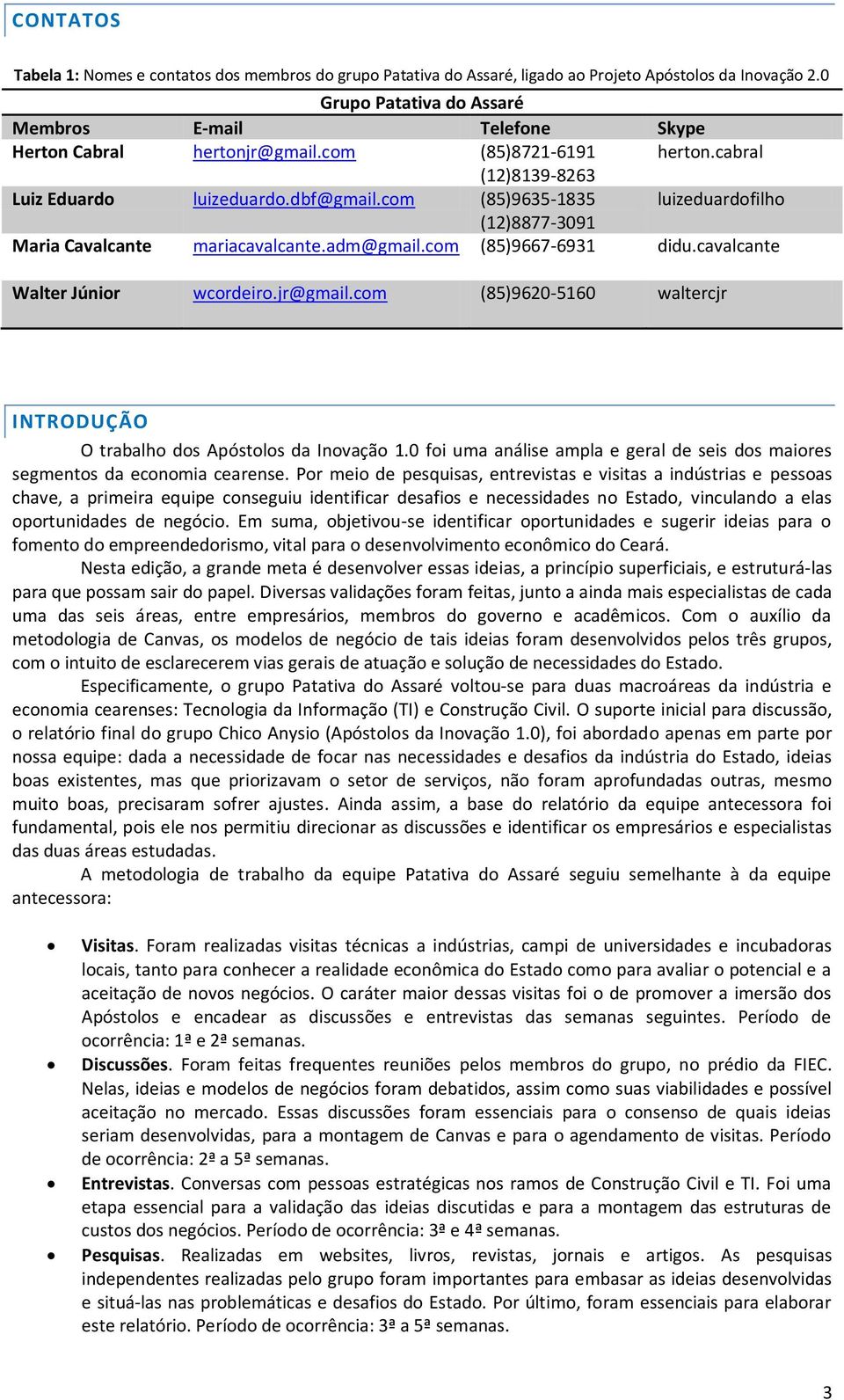 com (85)9635-1835 luizeduardofilho (12)8877-3091 Maria Cavalcante mariacavalcante.adm@gmail.com (85)9667-6931 didu.cavalcante Walter Júnior wcordeiro.jr@gmail.