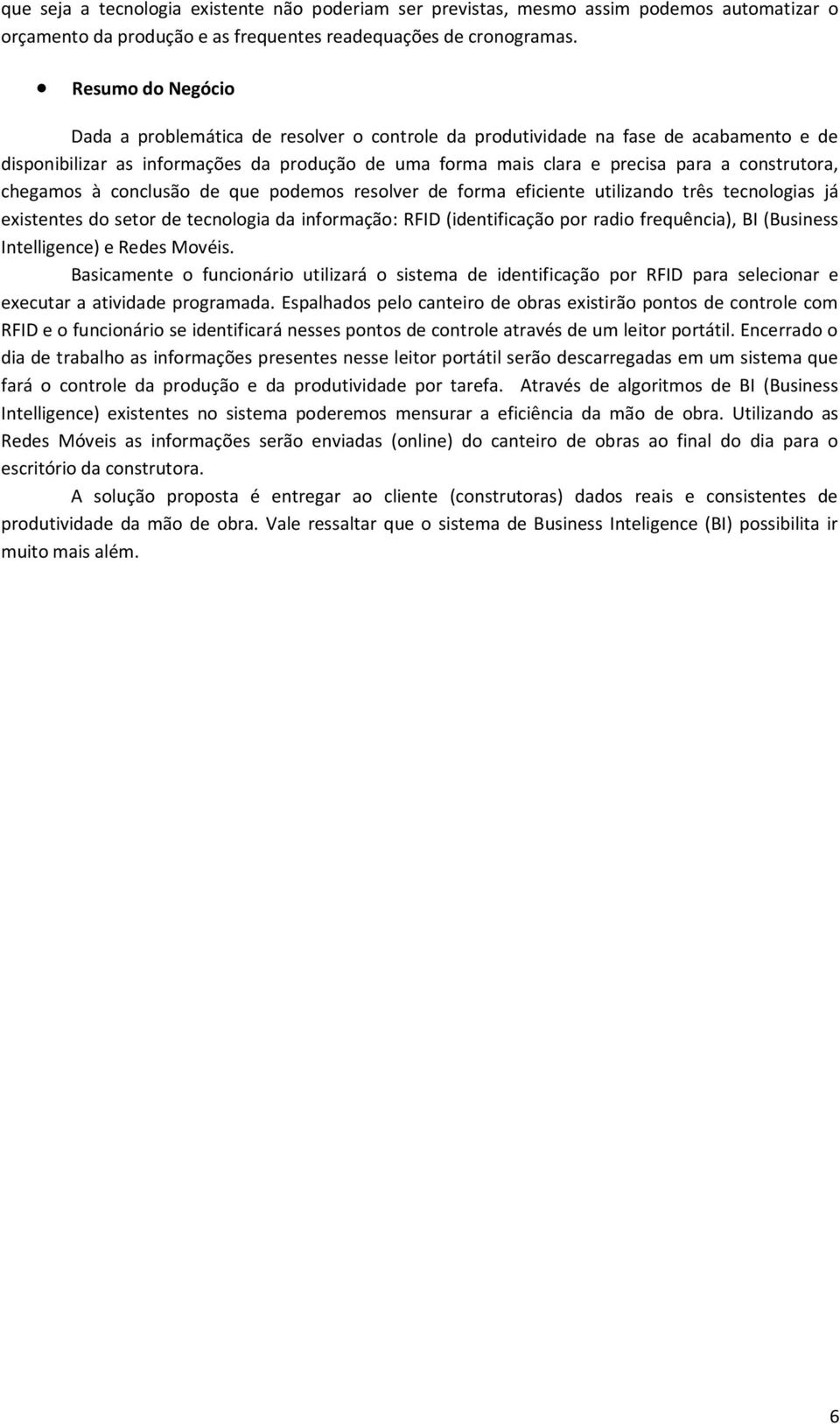 construtora, chegamos à conclusão de que podemos resolver de forma eficiente utilizando três tecnologias já existentes do setor de tecnologia da informação: RFID (identificação por radio frequência),