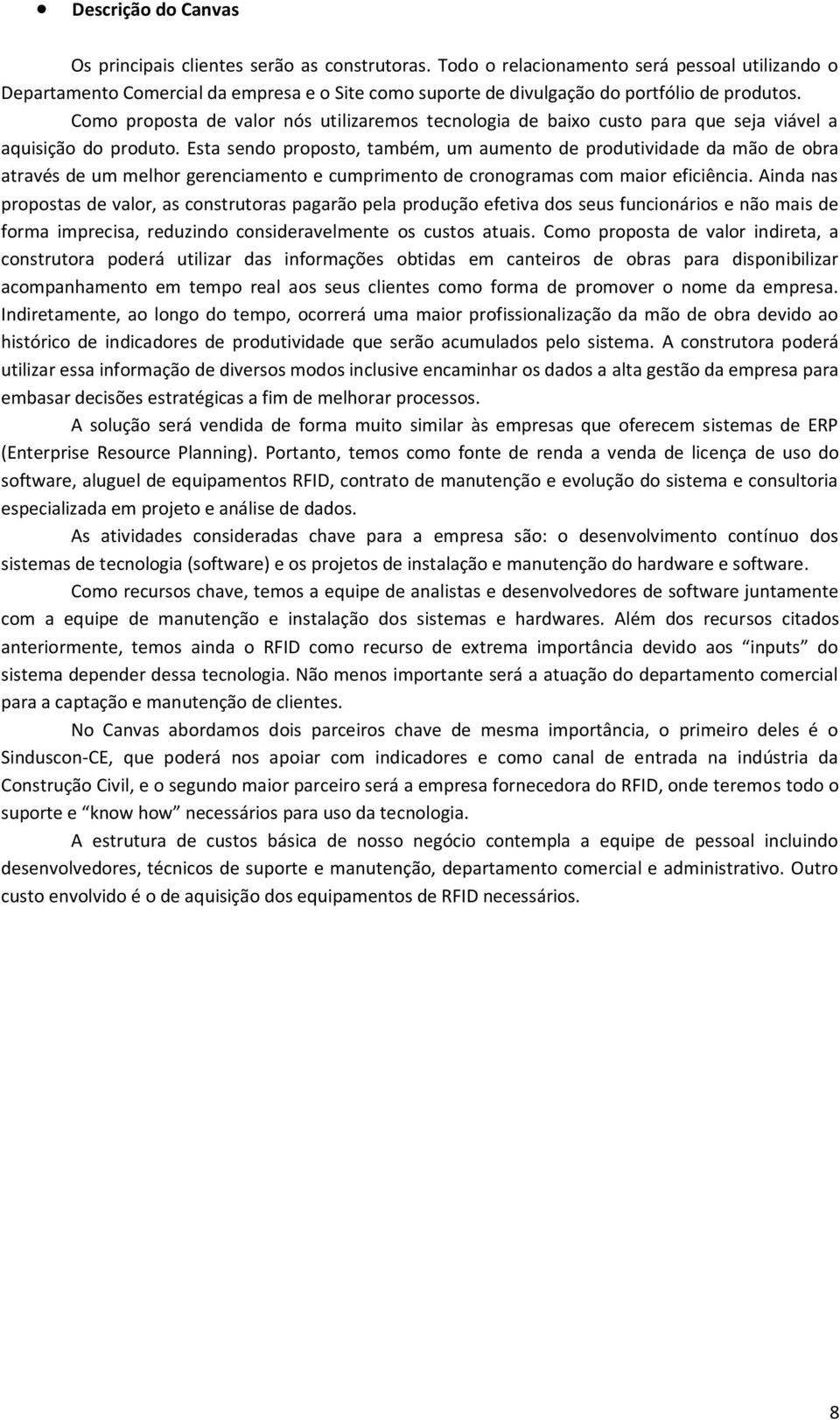 Como proposta de valor nós utilizaremos tecnologia de baixo custo para que seja viável a aquisição do produto.