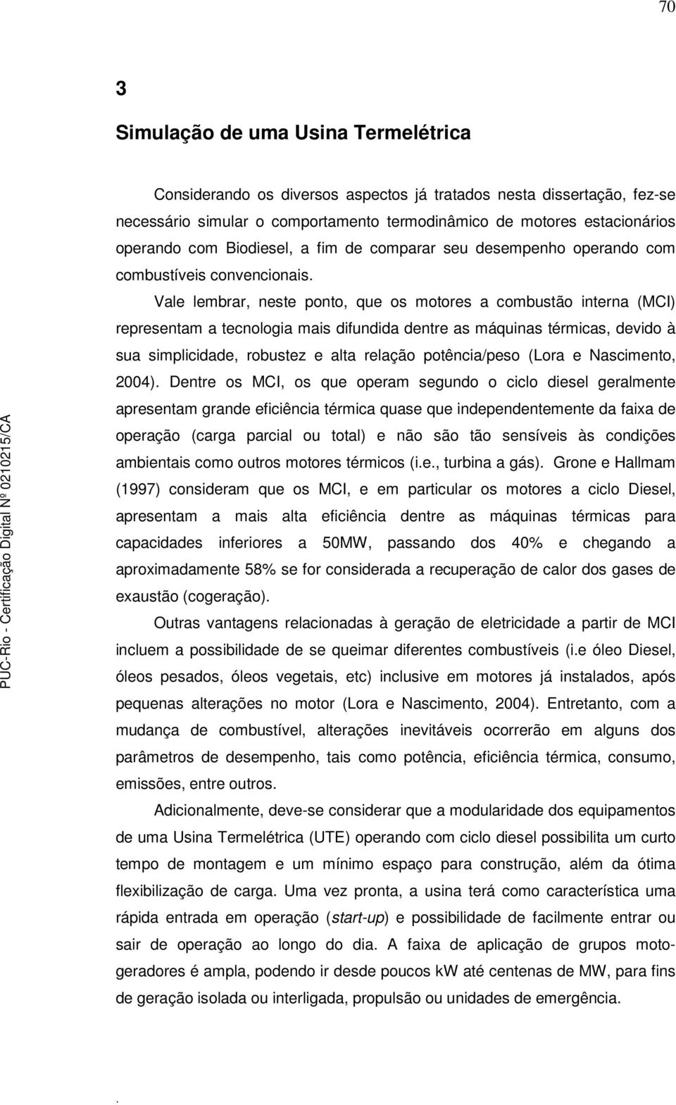 as máquinas térmicas, devido à sua simplicidade, robustez e alta relação potência/peso (Lora e Nascimento, 2004) Dentre os MCI, os que operam segundo o ciclo diesel geralmente apresentam grande