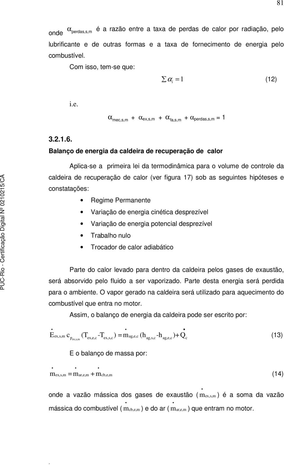 recuperação de calor (ver figura 17) sob as seguintes hipóteses e constatações: Regime Permanente Variação de energia cinética desprezível Variação de energia potencial desprezível Trabalho nulo