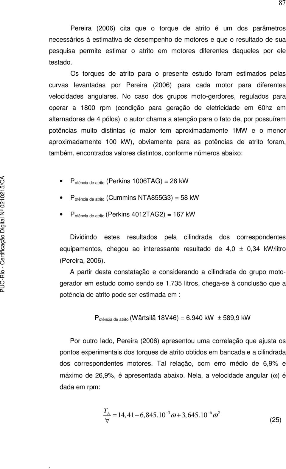 grupos moto-gerdores, regulados para operar a 1800 rpm (condição para geração de eletricidade em 60hz em alternadores de 4 pólos) o autor chama a atenção para o fato de, por possuírem potências muito