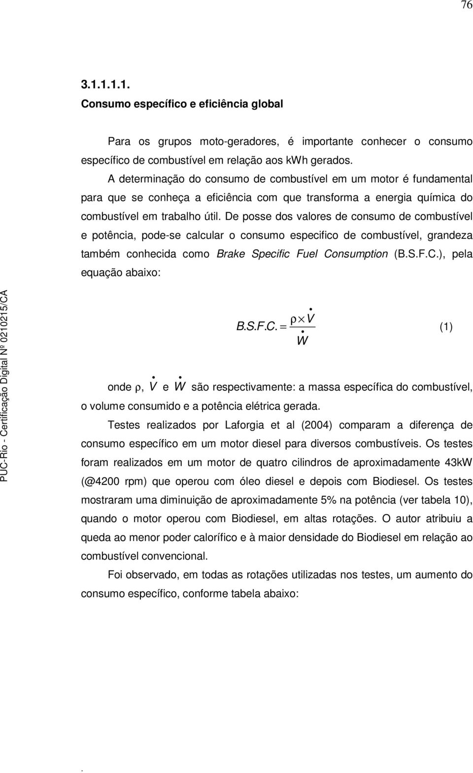 pode-se calcular o consumo especifico de combustível, grandeza também conhecida como Brake Specific Fuel Consumption (BSFC), pela equação abaixo: B S F C = ρ V W (1) onde ρ, V e W são