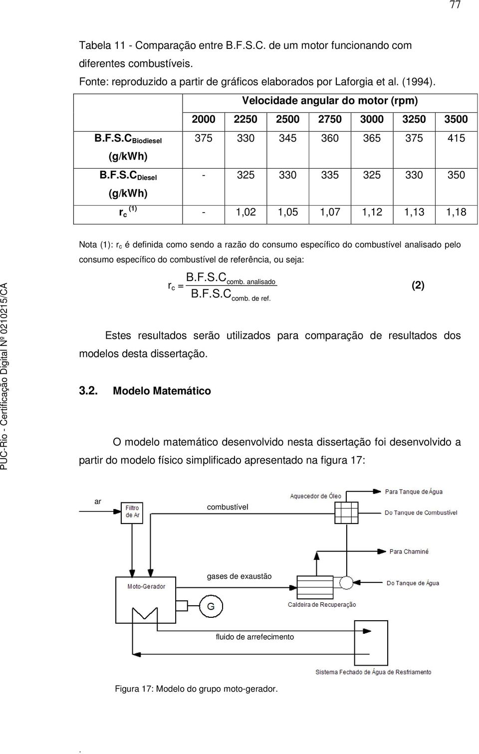 como sendo a razão do consumo específico do combustível analisado pelo consumo específico do combustível de referência, ou seja: BFSC r c = BFSC comb analisado comb de ref (2) Estes resultados serão