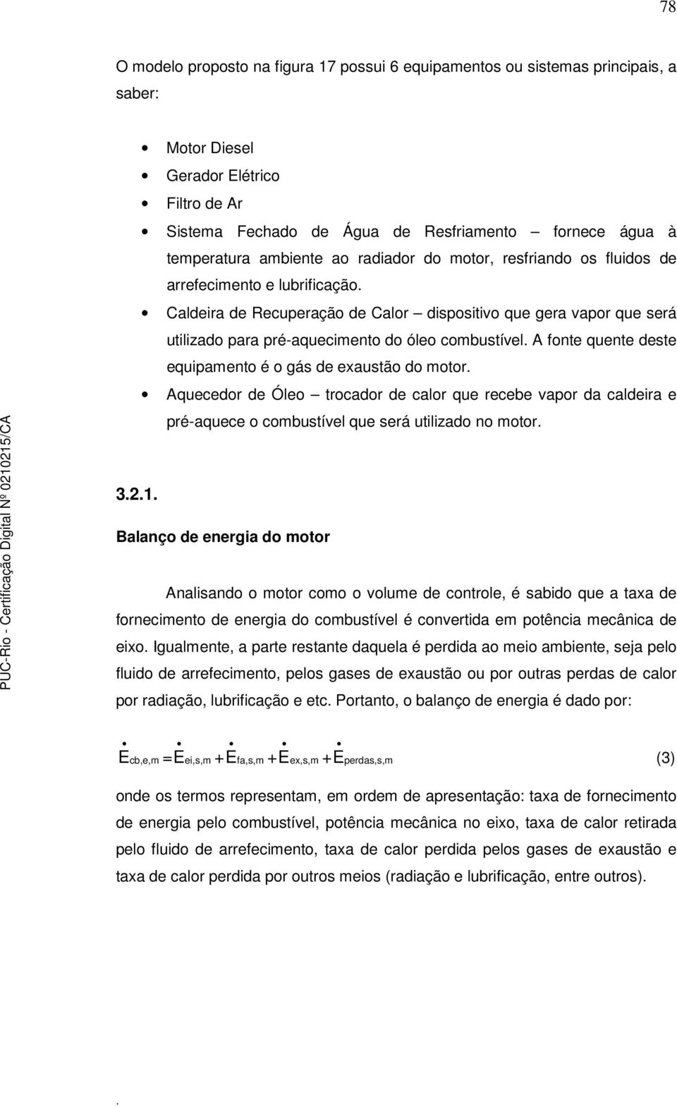 combustível A fonte quente deste equipamento é o gás de exaustão do motor Aquecedor de Óleo trocador de calor que recebe vapor da caldeira e pré-aquece o combustível que será utilizado no motor 321